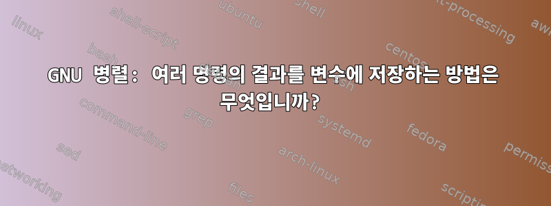 GNU 병렬: 여러 명령의 결과를 변수에 저장하는 방법은 무엇입니까?