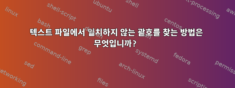 텍스트 파일에서 일치하지 않는 괄호를 찾는 방법은 무엇입니까?