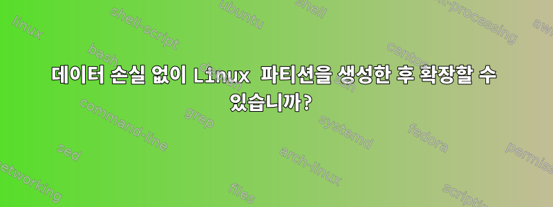 데이터 손실 없이 Linux 파티션을 생성한 후 확장할 수 있습니까?