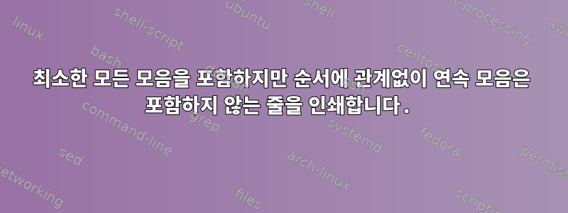 최소한 모든 모음을 포함하지만 순서에 관계없이 연속 모음은 포함하지 않는 줄을 인쇄합니다.