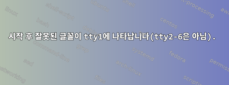 시작 후 잘못된 글꼴이 tty1에 나타납니다(tty2-6은 아님).