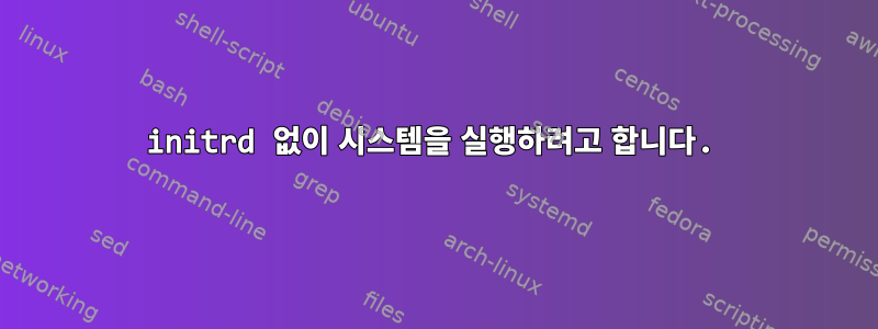 initrd 없이 시스템을 실행하려고 합니다.