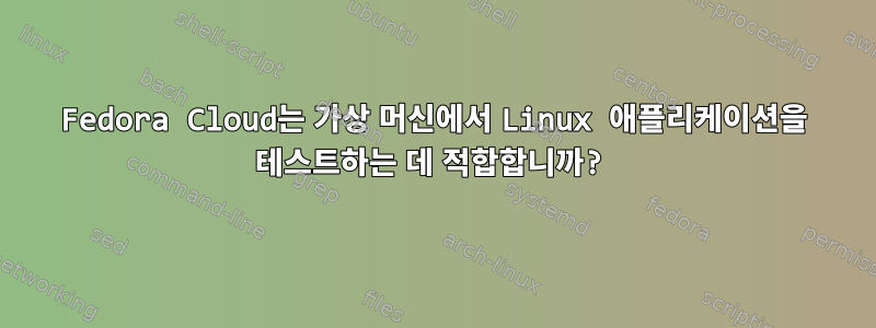 Fedora Cloud는 가상 머신에서 Linux 애플리케이션을 테스트하는 데 적합합니까?