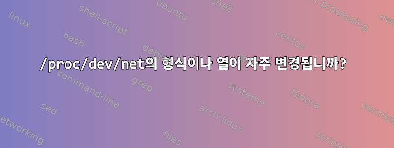 /proc/dev/net의 형식이나 열이 자주 변경됩니까?