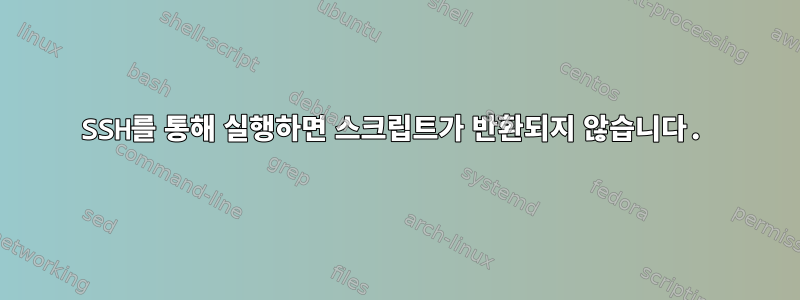 SSH를 통해 실행하면 스크립트가 반환되지 않습니다.