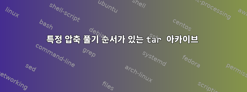 특정 압축 풀기 순서가 있는 tar 아카이브