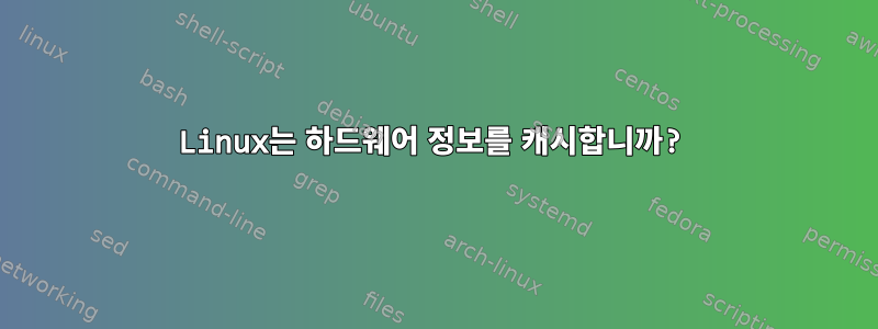 Linux는 하드웨어 정보를 캐시합니까?