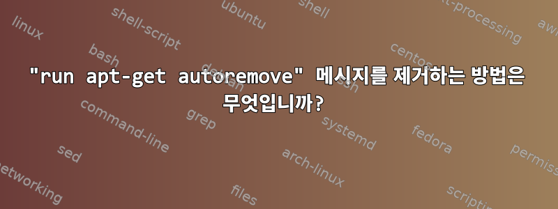 "run apt-get autoremove" 메시지를 제거하는 방법은 무엇입니까?