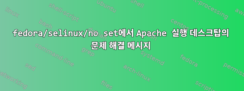 fedora/selinux/no set에서 Apache 실행 데스크탑의 문제 해결 메시지