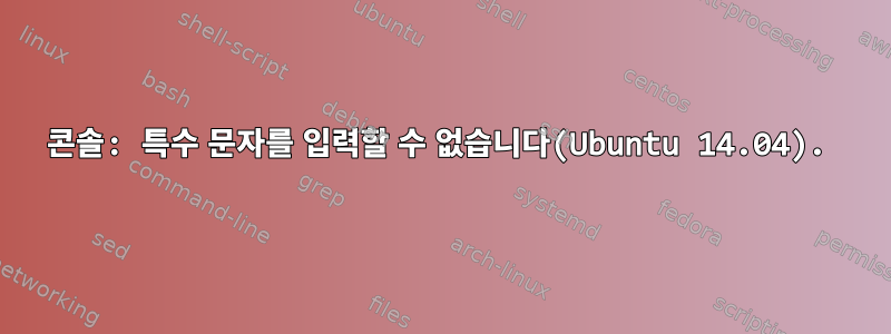 콘솔: 특수 문자를 입력할 수 없습니다(Ubuntu 14.04).