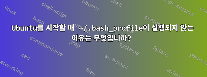 Ubuntu를 시작할 때 ~/.bash_profile이 실행되지 않는 이유는 무엇입니까?