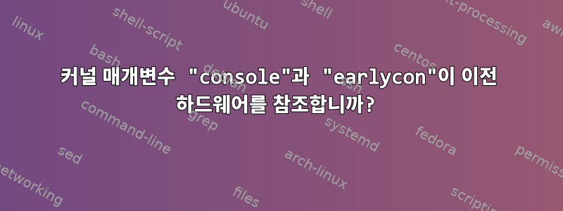 커널 매개변수 "console"과 "earlycon"이 이전 하드웨어를 참조합니까?