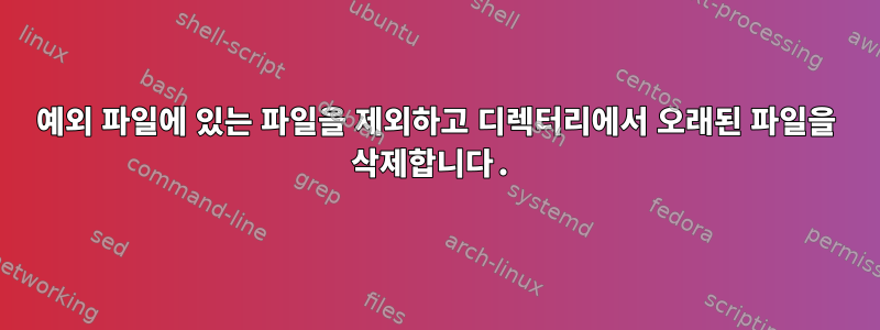 예외 파일에 있는 파일을 제외하고 디렉터리에서 오래된 파일을 삭제합니다.