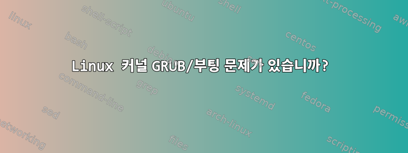 Linux 커널 GRUB/부팅 문제가 있습니까?