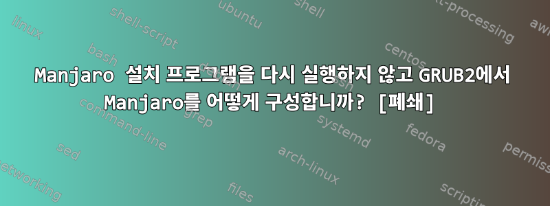 Manjaro 설치 프로그램을 다시 실행하지 않고 GRUB2에서 Manjaro를 어떻게 구성합니까? [폐쇄]