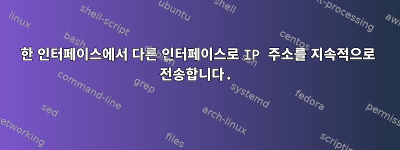 한 인터페이스에서 다른 인터페이스로 IP 주소를 지속적으로 전송합니다.