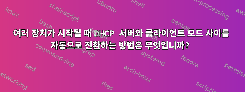 여러 장치가 시작될 때 DHCP 서버와 클라이언트 모드 사이를 자동으로 전환하는 방법은 무엇입니까?