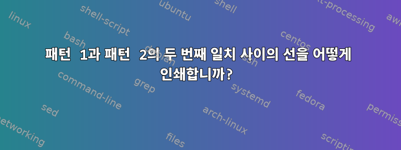 패턴 1과 패턴 2의 두 번째 일치 사이의 선을 어떻게 인쇄합니까?