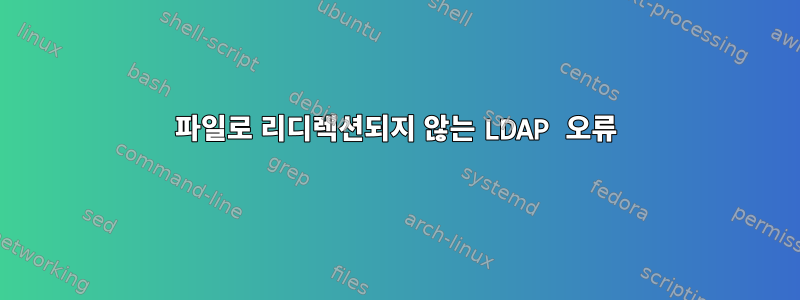 파일로 리디렉션되지 않는 LDAP 오류