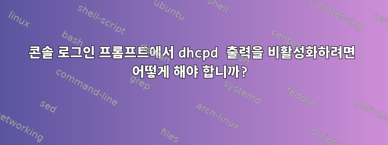 콘솔 로그인 프롬프트에서 dhcpd 출력을 비활성화하려면 어떻게 해야 합니까?