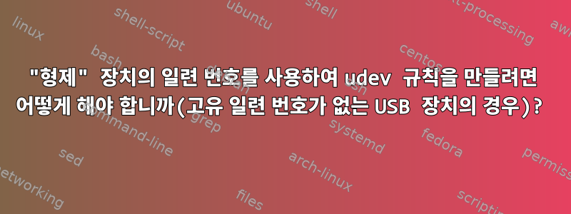 "형제" 장치의 일련 번호를 사용하여 udev 규칙을 만들려면 어떻게 해야 합니까(고유 일련 번호가 없는 USB 장치의 경우)?