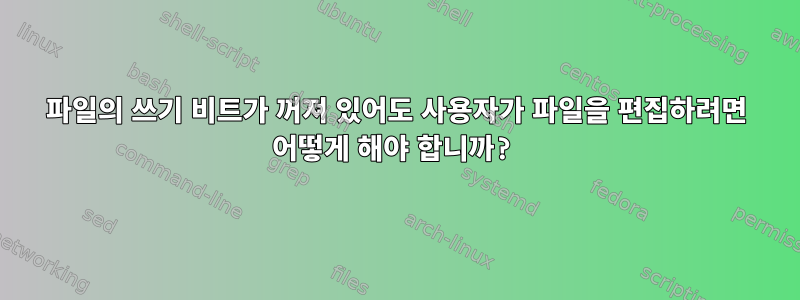 파일의 쓰기 비트가 꺼져 있어도 사용자가 파일을 편집하려면 어떻게 해야 합니까?