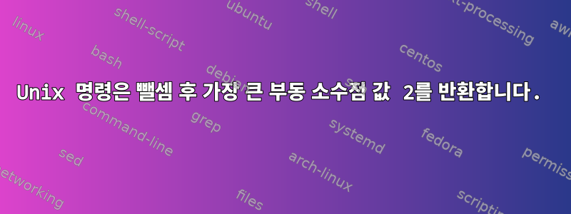 Unix 명령은 뺄셈 후 가장 큰 부동 소수점 값 2를 반환합니다.