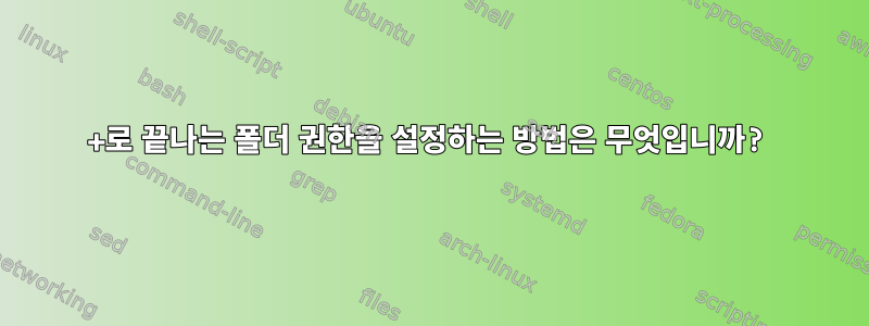 +로 끝나는 폴더 권한을 설정하는 방법은 무엇입니까?