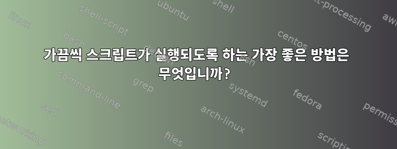 가끔씩 스크립트가 실행되도록 하는 가장 좋은 방법은 무엇입니까?