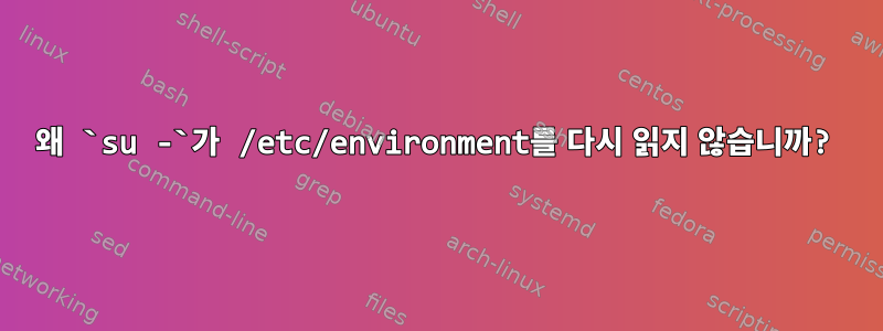 왜 `su -`가 /etc/environment를 다시 읽지 않습니까?