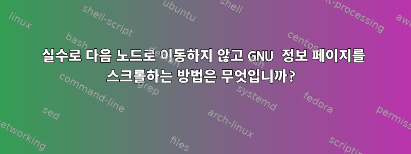 실수로 다음 노드로 이동하지 않고 GNU 정보 페이지를 스크롤하는 방법은 무엇입니까?