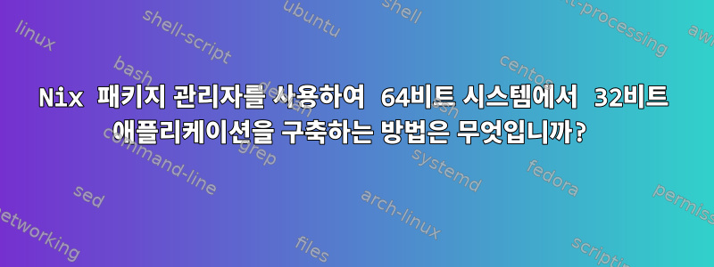 Nix 패키지 관리자를 사용하여 64비트 시스템에서 32비트 애플리케이션을 구축하는 방법은 무엇입니까?