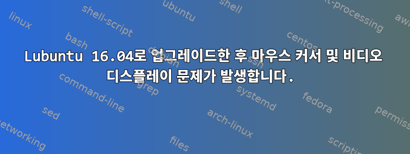 Lubuntu 16.04로 업그레이드한 후 마우스 커서 및 비디오 디스플레이 문제가 발생합니다.