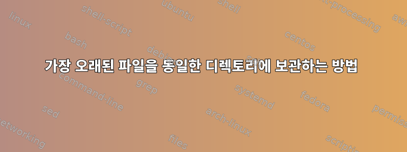 가장 오래된 파일을 동일한 디렉토리에 보관하는 방법