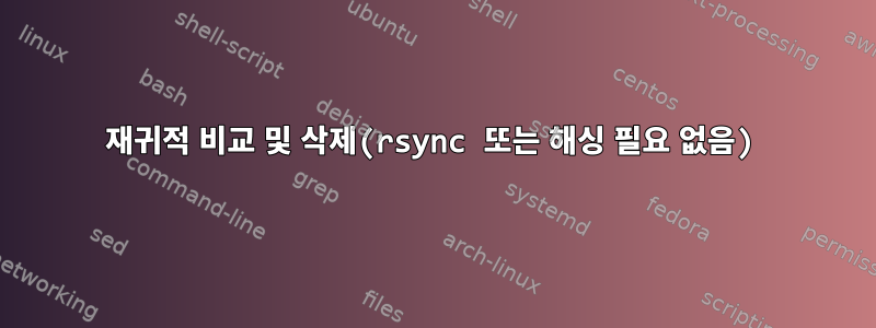 재귀적 비교 및 ​​삭제(rsync 또는 해싱 필요 없음)