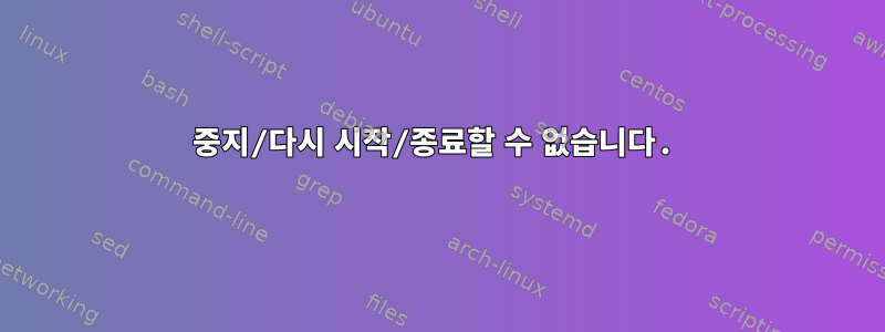 중지/다시 시작/종료할 수 없습니다.