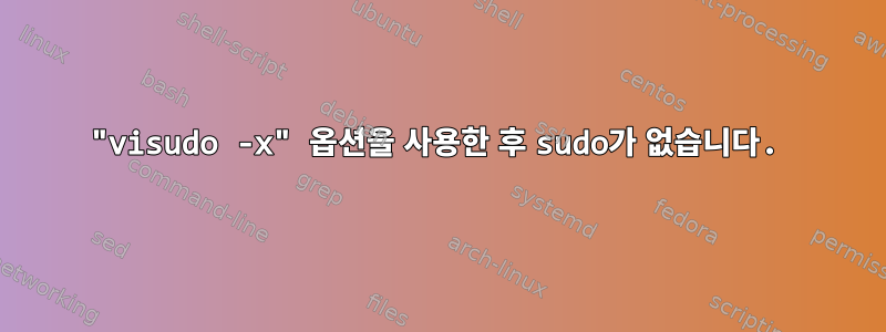 "visudo -x" 옵션을 사용한 후 sudo가 없습니다.