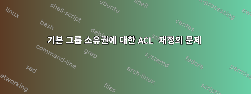 기본 그룹 소유권에 대한 ACL 재정의 문제