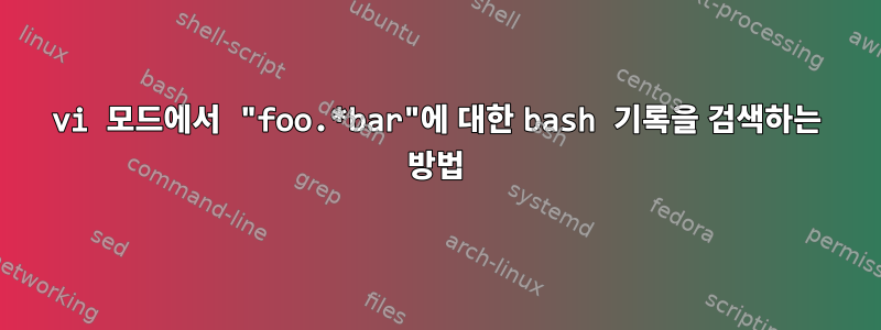 vi 모드에서 "foo.*bar"에 대한 bash 기록을 검색하는 방법