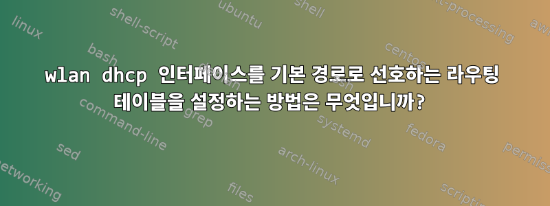 wlan dhcp 인터페이스를 기본 경로로 선호하는 라우팅 테이블을 설정하는 방법은 무엇입니까?