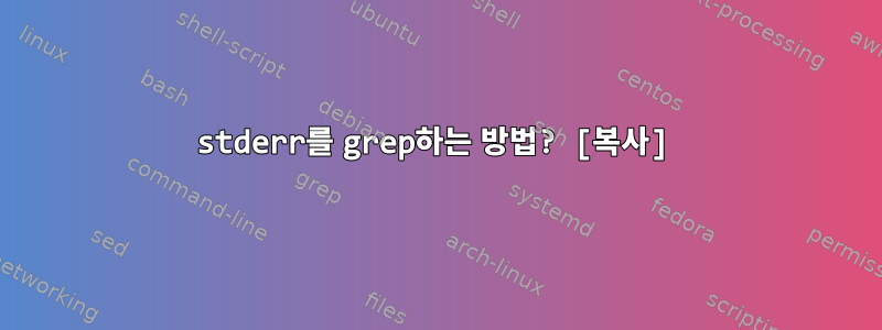 stderr를 grep하는 방법? [복사]