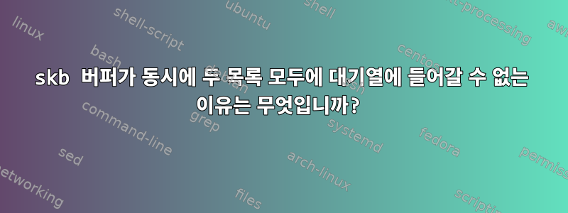 skb 버퍼가 동시에 두 목록 모두에 대기열에 들어갈 수 없는 이유는 무엇입니까?