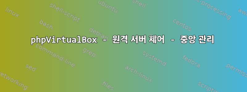 phpVirtualBox - 원격 서버 제어 - 중앙 관리