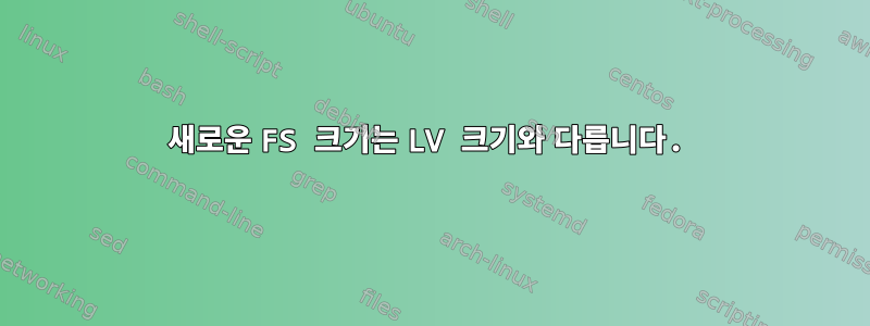 새로운 FS 크기는 LV 크기와 다릅니다.