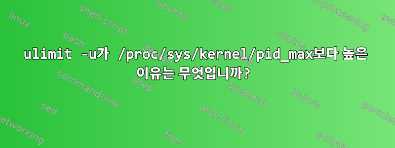 ulimit -u가 /proc/sys/kernel/pid_max보다 높은 이유는 무엇입니까?