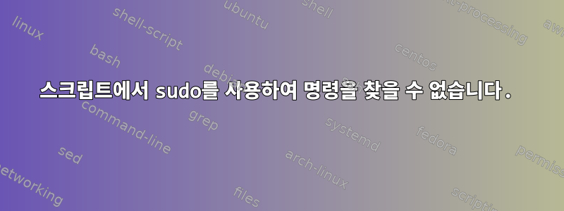 스크립트에서 sudo를 사용하여 명령을 찾을 수 없습니다.