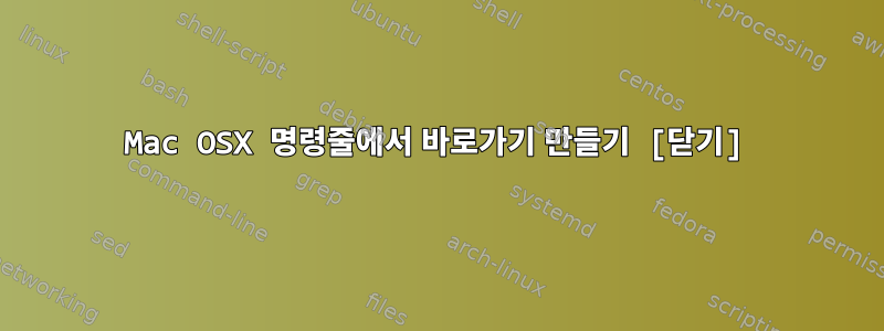 Mac OSX 명령줄에서 바로가기 만들기 [닫기]