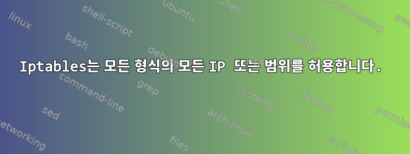 Iptables는 모든 형식의 모든 IP 또는 범위를 허용합니다.