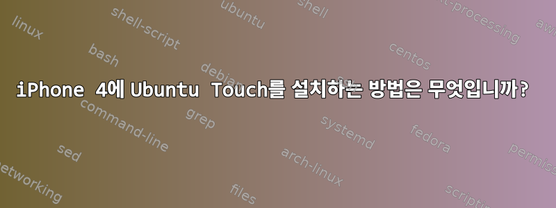 iPhone 4에 Ubuntu Touch를 설치하는 방법은 무엇입니까?