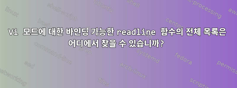 Vi 모드에 대한 바인딩 가능한 readline 함수의 전체 목록은 어디에서 찾을 수 있습니까?